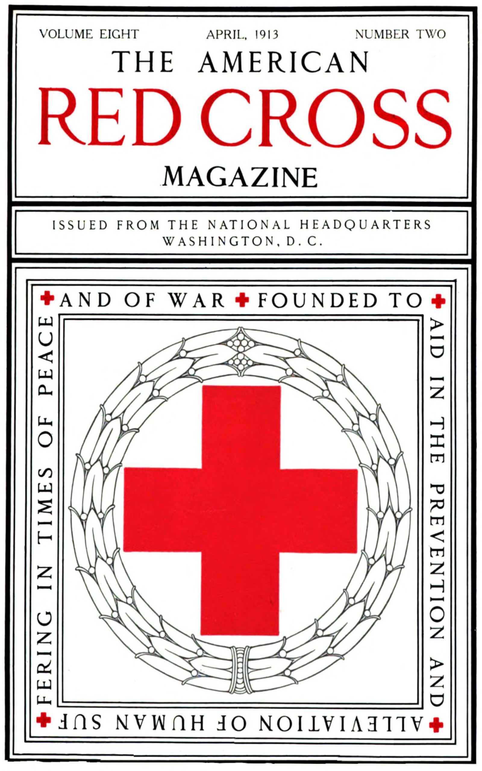 Cover image. Text:   THE AMERICAN RED CROSS MAGAZINE / VOLUME EIGHT/ NUMBER TWO / APRIL   1913 / ISSUED FROM THE NATIONAL HEADQUARTERS WASHINGTON, D. C. /   FOUNDED TO AID IN THE PREVENTION AND ALLEVIATION OF HUMAN SUFFERING   IN TIMES OF PEACE AND WAR